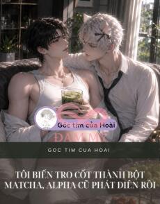 Tôi Biến Tro Cốt Thành Bột Matcha, Alpha Cũ Phát Điên Rồi