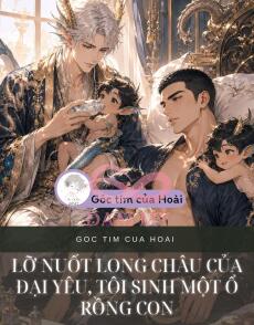 LỠ NUỐT LONG CHÂU CỦA ĐẠI YÊU, TÔI SINH MỘT Ổ RỒNG CON