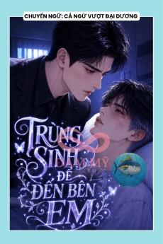 TRÙNG SINH ĐỂ ĐẾN BÊN EM