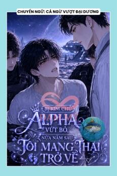 BỊ KIM CHỦ ALPHA VỨT BỎ, NỬA NĂM SAU TÔI MANG THAI TRỞ VỀ