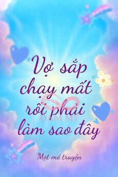 Vợ sắp chạy mất rồi phải làm sao đây