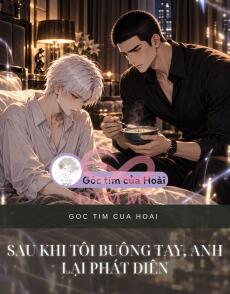 SAU KHI TÔI BUÔNG TAY, ANH LẠI PHÁT ĐIÊN