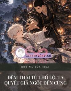 ĐÊM THÁI TỬ THỔ LỘ, TA QUYẾT GIẢ NGỐC ĐẾN CÙNG