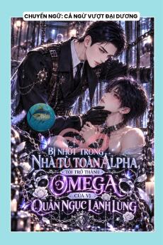 BỊ NHỐT TRONG NHÀ TÙ TOÀN ALPHA, TÔI TRỞ THÀNH OMEGA CỦA VỊ QUẢN NGỤC LẠNH LÙNG