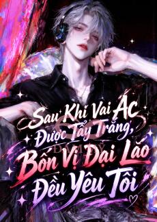 Sau Khi Vai Ác Được Tẩy Trắng, Bốn Vị Đại Lão Đều Yêu Tôi