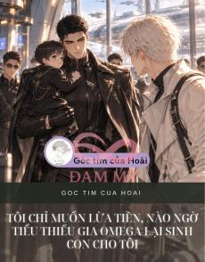 TÔI CHỈ MUỐN LỪA TIỀN, NÀO NGỜ TIỂU THIẾU GIA OMEGA LẠI SINH CON CHO TÔI