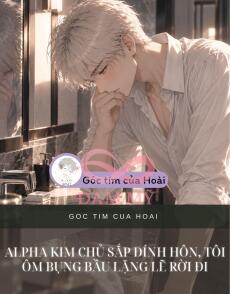 ALPHA KIM CHỦ SẮP ĐÍNH HÔN, TÔI ÔM BỤNG BẦU LẶNG LẼ RỜI ĐI