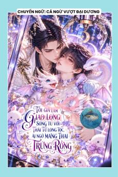 TÔI GIẢ LÀM GIAO LONG SONG TU VỚI THÁI TỬ LONG TỘC, AI NGỜ MANG THAI TRỨNG RỒNG